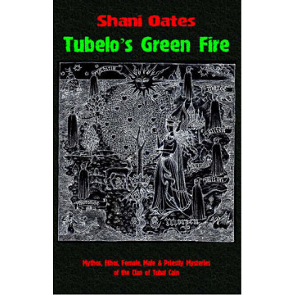 Tubelo’s Green Fire, Mythos, Ethos, Female, Male and Priestly Mysteries of The Clan of Tubal Cain, by Shani Oates